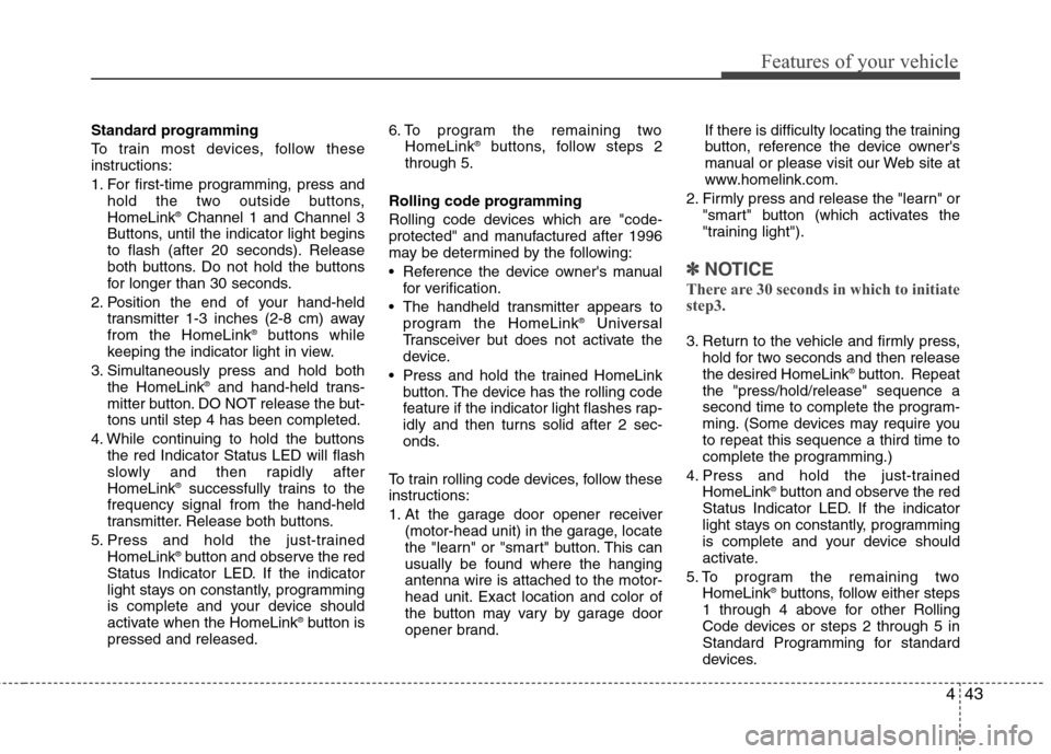 Hyundai Genesis 2011 Owners Manual 443
Features of your vehicle
Standard programming
To train most devices, follow these
instructions:
1. For first-time programming, press and
hold the two outside buttons,
HomeLink
®Channel 1 and Chan Hyundai Genesis 2011 Owners Manual 443
Features of your vehicle
Standard programming
To train most devices, follow these
instructions:
1. For first-time programming, press and
hold the two outside buttons,
HomeLink
®Channel 1 and Chan