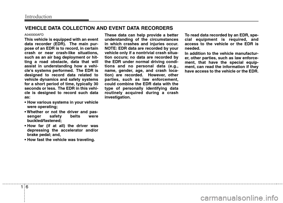 Hyundai Genesis 2011 User Guide Introduction
6 1
A040000AFD
This vehicle is equipped with an event
data recorder (EDR). The main pur-
pose of an EDR is to record, in certain
crash or near crash-like situations,
such as an air bag de