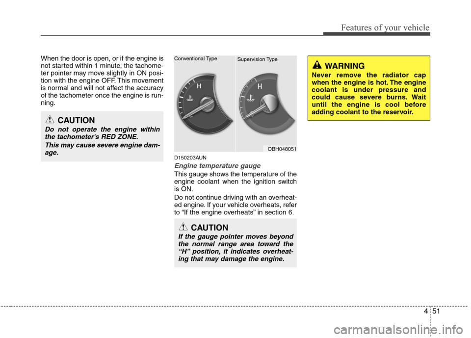 Hyundai Genesis 2011  Owners Manual 451
Features of your vehicle
When the door is open, or if the engine is
not started within 1 minute, the tachome-
ter pointer may move slightly in ON posi-
tion with the engine OFF. This movement
is n