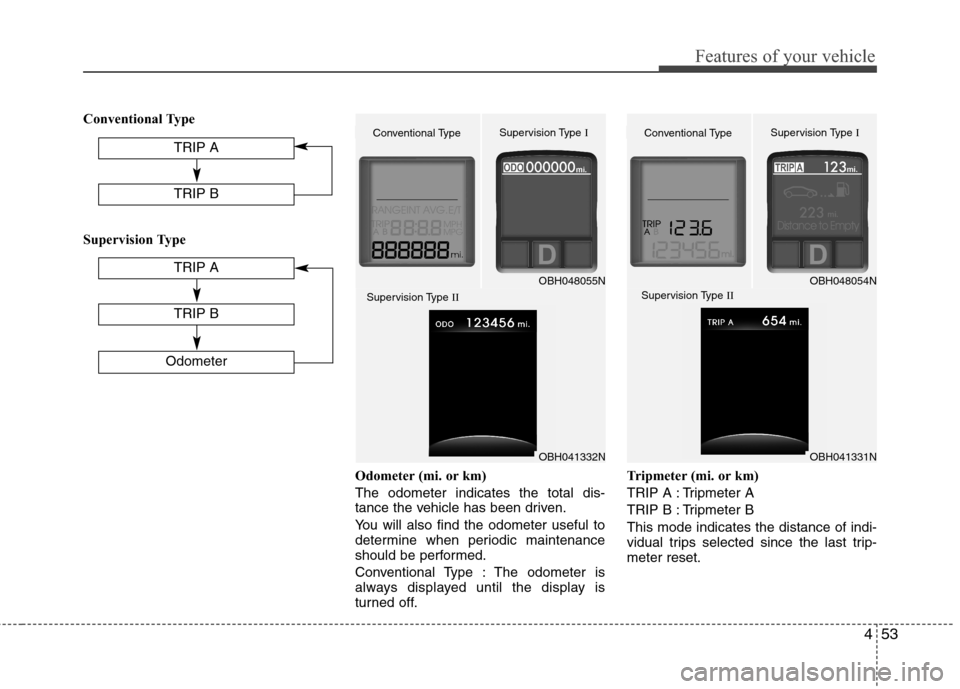 Hyundai Genesis 2011  Owners Manual 453
Features of your vehicle
Conventional Type
Supervision Type
Odometer (mi. or km)
The odometer indicates the total dis-
tance the vehicle has been driven.
You will also find the odometer useful to
