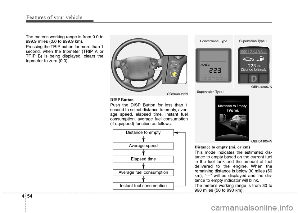 Hyundai Genesis 2011  Owners Manual Features of your vehicle
54 4
The meters working range is from 0.0 to
999.9 miles (0.0 to 999.9 km).
Pressing the TRIP button for more than 1
second, when the tripmeter (TRIP A or
TRIP B) is being di