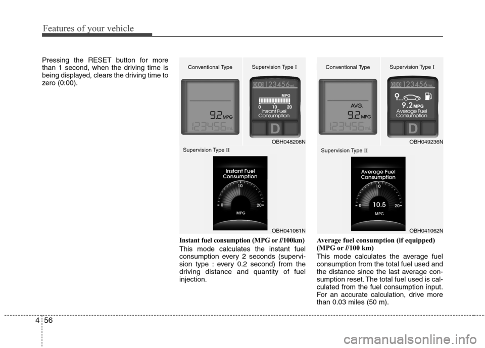 Hyundai Genesis 2011  Owners Manual Features of your vehicle
56 4
Pressing the RESET button for more
than 1 second, when the driving time is
being displayed, clears the driving time to
zero (0:00).
Instant fuel consumption (MPG orl/100k