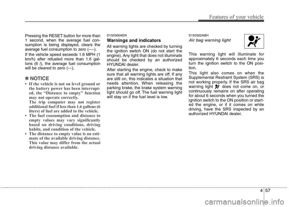 Hyundai Genesis 2011  Owners Manual 457
Features of your vehicle
Pressing the RESET button for more than
1 second, when the average fuel con-
sumption is being displayed, clears the
average fuel consumption to zero (----).
If the vehicl