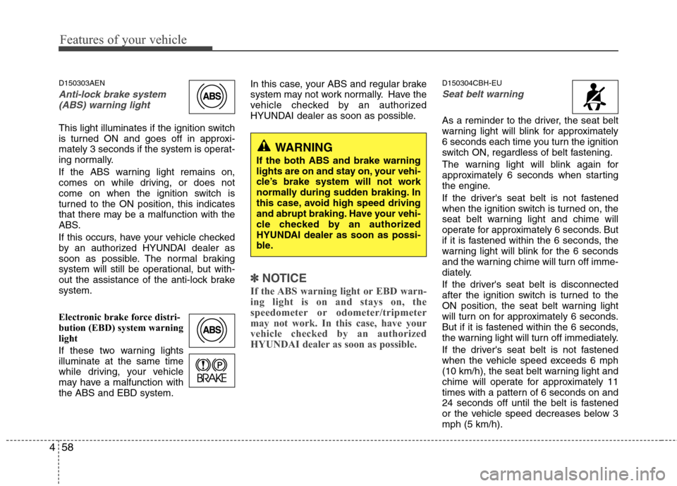 Hyundai Genesis 2011  Owners Manual Features of your vehicle
58 4
D150303AEN
Anti-lock brake system
(ABS) warning light 
This light illuminates if the ignition switch
is turned ON and goes off in approxi-
mately 3 seconds if the system 