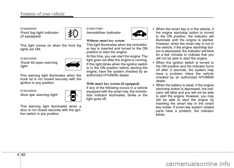 Hyundai Genesis 2011  Owners Manual Features of your vehicle
62 4
D150309AUN
Front fog light indicator 
(if equipped)  
This light comes on when the front fog
lights are ON.
D150315AHD
Trunk lid open warning
light
This warning light ill