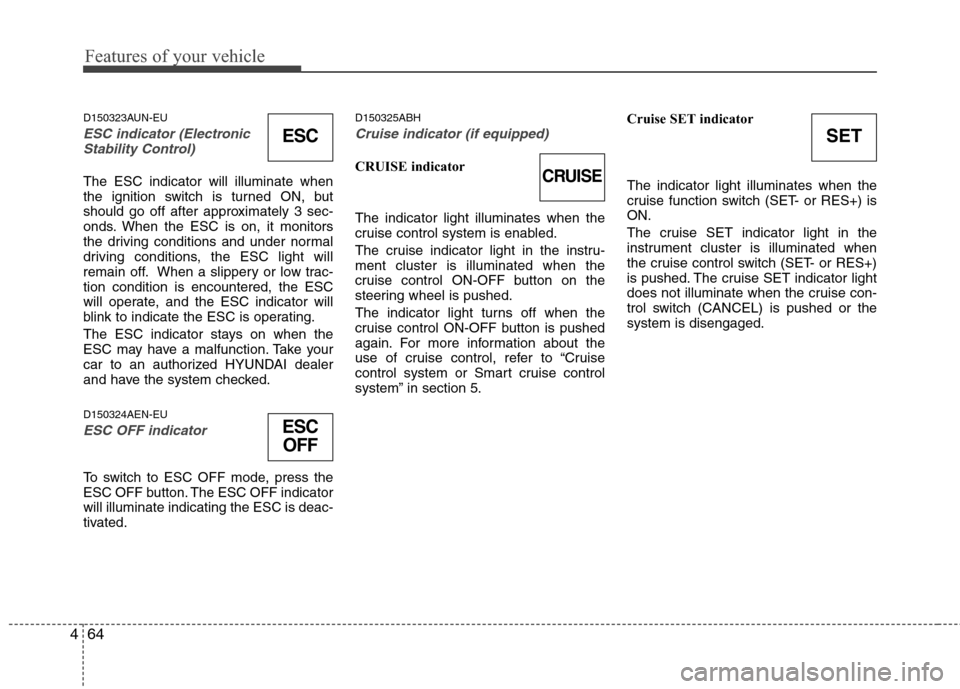 Hyundai Genesis 2011  Owners Manual Features of your vehicle
64 4
D150323AUN-EU
ESC indicator (Electronic
Stability Control) 
The ESC indicator will illuminate when
the ignition switch is turned ON, but
should go off after approximately