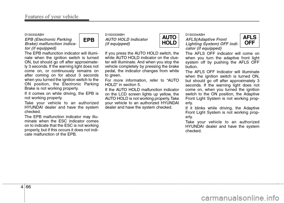 Hyundai Genesis 2011  Owners Manual Features of your vehicle
66 4
D150332ABH
EPB (Electronic Parking
Brake) malfunction indica-
tor (if equipped)
The EPB malfunction indicator will illumi-
nate when the ignition switch is turned
ON, but