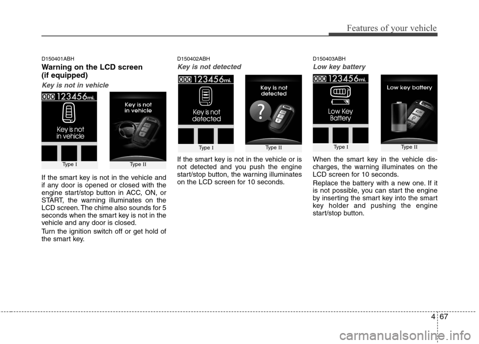 Hyundai Genesis 2011 Owners Manual 467
Features of your vehicle
D150401ABH
Warning on the LCD screen
(if equipped)
Key is not in vehicle
If the smart key is not in the vehicle and
if any door is opened or closed with the
engine start/s Hyundai Genesis 2011 Owners Manual 467
Features of your vehicle
D150401ABH
Warning on the LCD screen
(if equipped)
Key is not in vehicle
If the smart key is not in the vehicle and
if any door is opened or closed with the
engine start/s