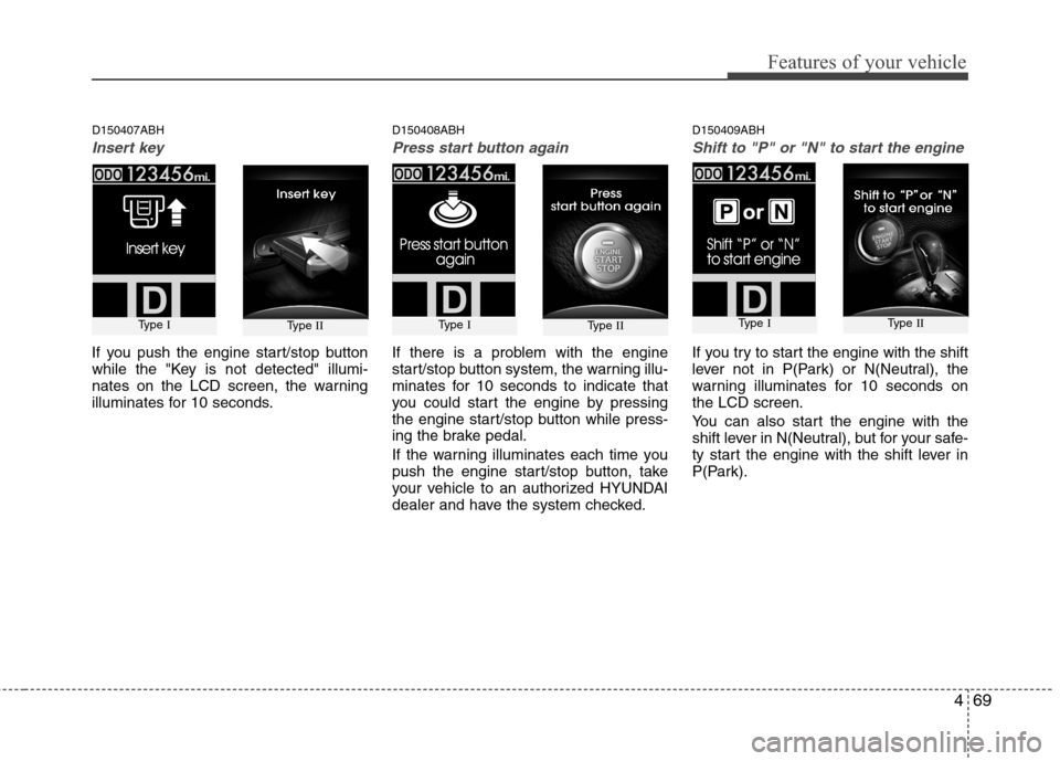Hyundai Genesis 2011  Owners Manual 469
Features of your vehicle
D150407ABH
Insert key
If you push the engine start/stop button
while the "Key is not detected" illumi-
nates on the LCD screen, the warning
illuminates for 10 seconds.
D15