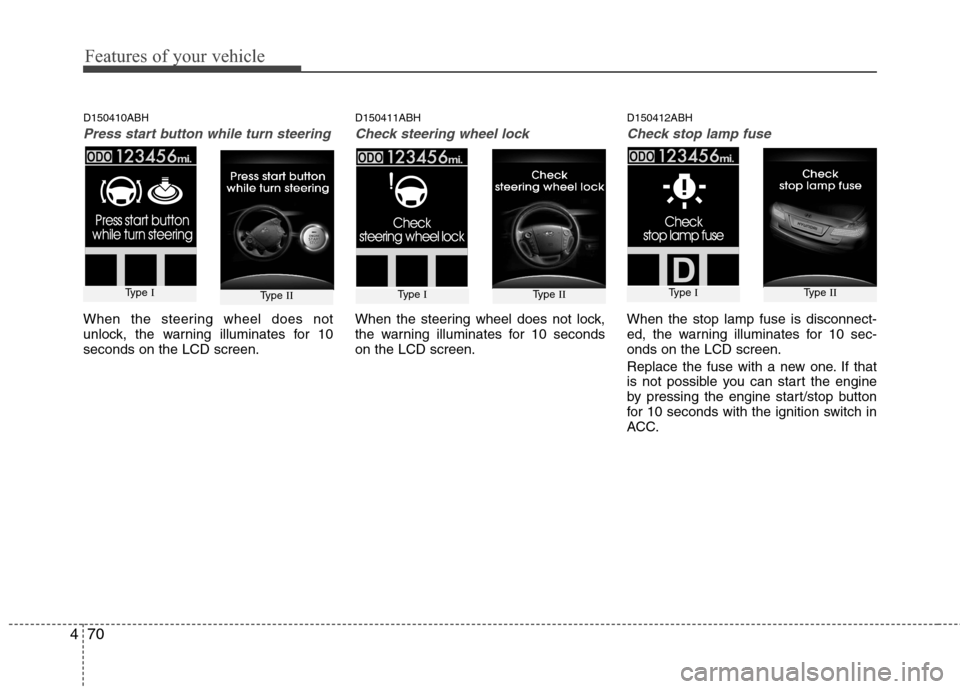 Hyundai Genesis 2011  Owners Manual Features of your vehicle
70 4
D150410ABH
Press start button while turn steering 
When the steering wheel does not
unlock, the warning illuminates for 10
seconds on the LCD screen.
D150411ABH
Check ste