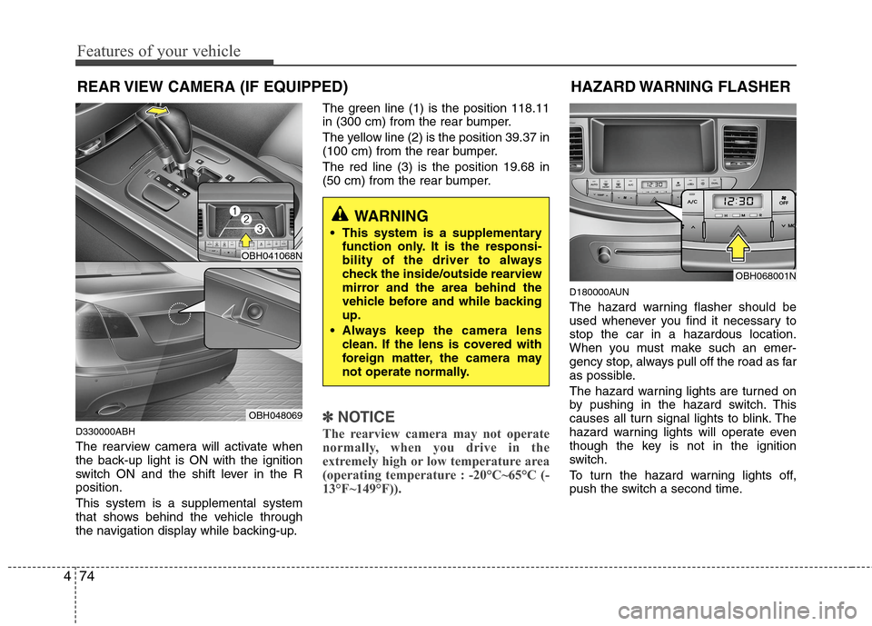 Hyundai Genesis 2011  Owners Manual Features of your vehicle
74 4
REAR VIEW CAMERA (IF EQUIPPED)
D330000ABH
The rearview camera will activate when
the back-up light is ON with the ignition
switch ON and the shift lever in the R
position