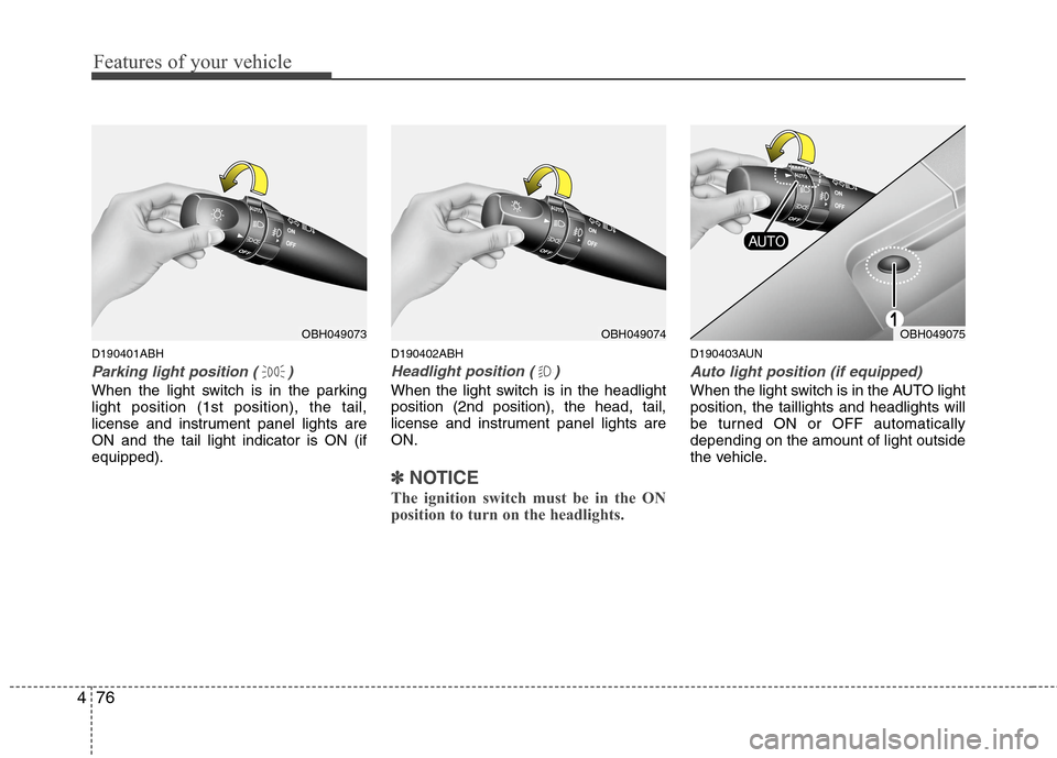 Hyundai Genesis 2011 Owners Manual Features of your vehicle
76 4
D190401ABH
Parking light position ( )
When the light switch is in the parking
light position (1st position), the tail,
license and instrument panel lights are
ON and the Hyundai Genesis 2011 Owners Manual Features of your vehicle
76 4
D190401ABH
Parking light position ( )
When the light switch is in the parking
light position (1st position), the tail,
license and instrument panel lights are
ON and the