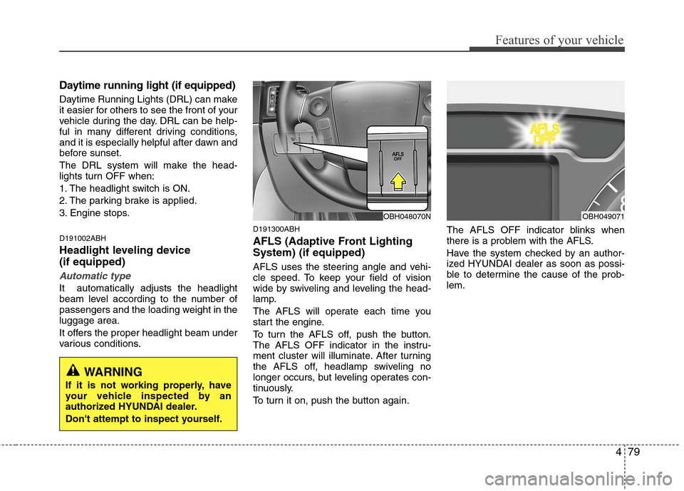 Hyundai Genesis 2011 Owners Manual 479
Features of your vehicle
Daytime running light (if equipped)
Daytime Running Lights (DRL) can make
it easier for others to see the front of your
vehicle during the day. DRL can be help-
ful in man Hyundai Genesis 2011 Owners Manual 479
Features of your vehicle
Daytime running light (if equipped)
Daytime Running Lights (DRL) can make
it easier for others to see the front of your
vehicle during the day. DRL can be help-
ful in man