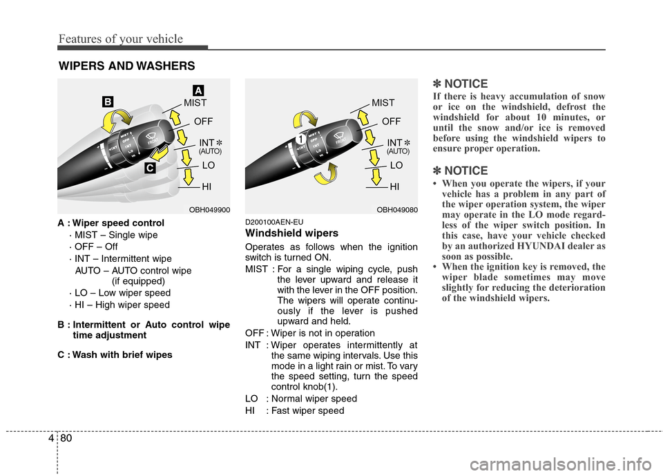 Hyundai Genesis 2011 Owners Manual Features of your vehicle
80 4
WIPERS AND WASHERS
A : Wiper speed control
· MIST – Single wipe
· OFF – Off
· INT – Intermittent wipe
AUTO – AUTO control wipe
(if equipped)
· LO – Low wi Hyundai Genesis 2011 Owners Manual Features of your vehicle
80 4
WIPERS AND WASHERS
A : Wiper speed control
· MIST – Single wipe
· OFF – Off
· INT – Intermittent wipe
AUTO – AUTO control wipe
(if equipped)
· LO – Low wi