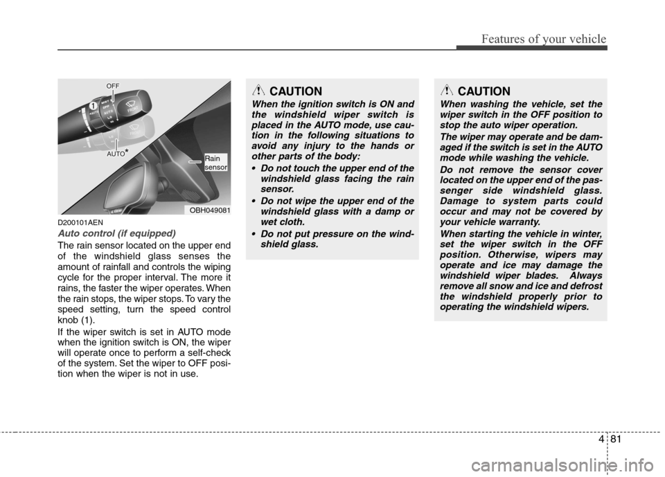 Hyundai Genesis 2011 Owners Manual 481
Features of your vehicle
D200101AEN
Auto control (if equipped)
The rain sensor located on the upper end
of the windshield glass senses the
amount of rainfall and controls the wiping
cycle for the Hyundai Genesis 2011 Owners Manual 481
Features of your vehicle
D200101AEN
Auto control (if equipped)
The rain sensor located on the upper end
of the windshield glass senses the
amount of rainfall and controls the wiping
cycle for the