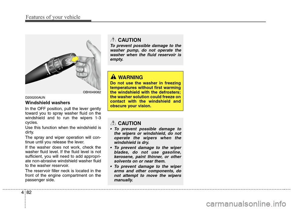 Hyundai Genesis 2011  Owners Manual Features of your vehicle
82 4
D200200AUN
Windshield washers  
In the OFF position, pull the lever gently
toward you to spray washer fluid on the
windshield and to run the wipers 1-3
cycles.
Use this f