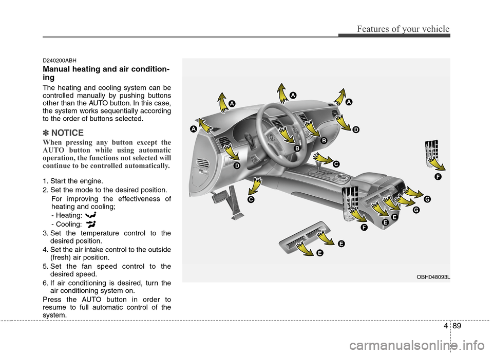 Hyundai Genesis 2011 Owners Manual 489
Features of your vehicle
D240200ABH
Manual heating and air condition-
ing
The heating and cooling system can be
controlled manually by pushing buttons
other than the AUTO button. In this case,
the Hyundai Genesis 2011 Owners Manual 489
Features of your vehicle
D240200ABH
Manual heating and air condition-
ing
The heating and cooling system can be
controlled manually by pushing buttons
other than the AUTO button. In this case,
the