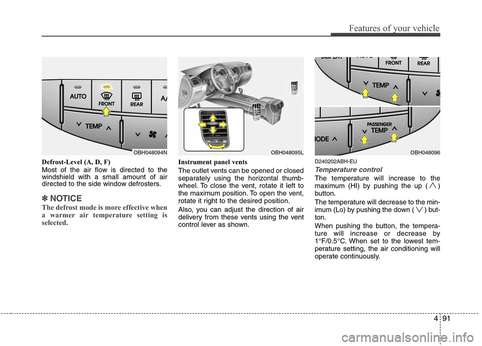 Hyundai Genesis 2011 Owners Manual 491
Features of your vehicle
Defrost-Level (A, D, F)
Most of the air flow is directed to the
windshield with a small amount of air
directed to the side window defrosters.
✽ ✽
NOTICE
The defrost mo Hyundai Genesis 2011 Owners Manual 491
Features of your vehicle
Defrost-Level (A, D, F)
Most of the air flow is directed to the
windshield with a small amount of air
directed to the side window defrosters.
✽ ✽
NOTICE
The defrost mo