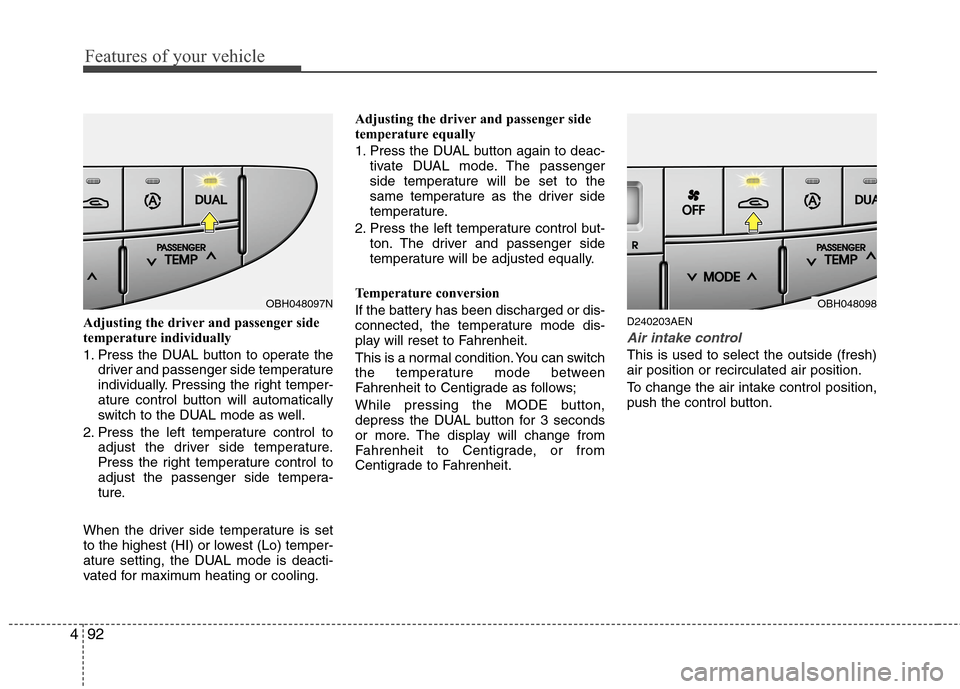 Hyundai Genesis 2011 Owners Manual Features of your vehicle
92 4
Adjusting the driver and passenger side
temperature individually
1. Press the DUAL button to operate the
driver and passenger side temperature
individually. Pressing the Hyundai Genesis 2011 Owners Manual Features of your vehicle
92 4
Adjusting the driver and passenger side
temperature individually
1. Press the DUAL button to operate the
driver and passenger side temperature
individually. Pressing the