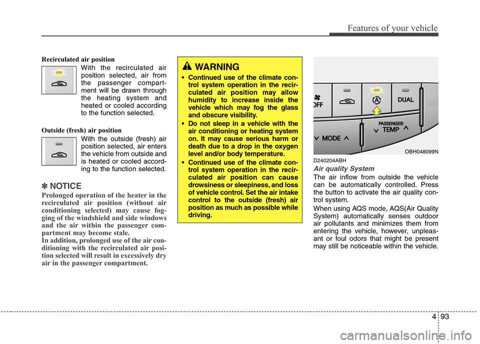 Hyundai Genesis 2011 Owners Manual 493
Features of your vehicle
Recirculated air position
With the recirculated air
position selected, air from
the passenger compart-
ment will be drawn through
the heating system and
heated or cooled a Hyundai Genesis 2011 Owners Manual 493
Features of your vehicle
Recirculated air position
With the recirculated air
position selected, air from
the passenger compart-
ment will be drawn through
the heating system and
heated or cooled a