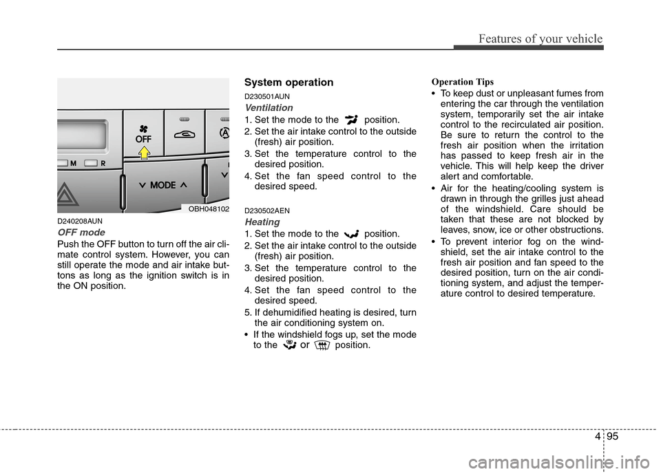 Hyundai Genesis 2011 Owners Manual 495
Features of your vehicle
D240208AUN
OFF mode
Push the OFF button to turn off the air cli-
mate control system. However, you can
still operate the mode and air intake but-
tons as long as the ignit Hyundai Genesis 2011 Owners Manual 495
Features of your vehicle
D240208AUN
OFF mode
Push the OFF button to turn off the air cli-
mate control system. However, you can
still operate the mode and air intake but-
tons as long as the ignit