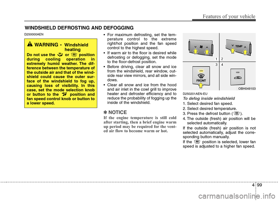 Hyundai Genesis 2011 Owners Manual 499
Features of your vehicle
D250000AEN For maximum defrosting, set the tem-
perature control to the extreme
right/hot position and the fan speed
control to the highest speed.
If warm air to the floo Hyundai Genesis 2011 Owners Manual 499
Features of your vehicle
D250000AEN For maximum defrosting, set the tem-
perature control to the extreme
right/hot position and the fan speed
control to the highest speed.
If warm air to the floo