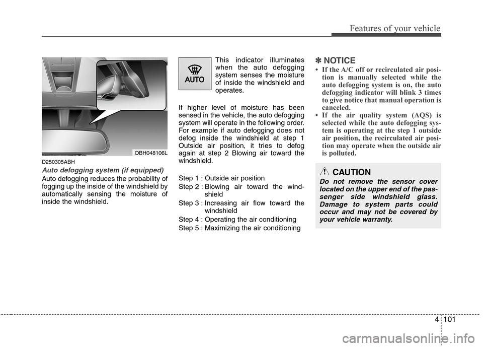 Hyundai Genesis 2011 Owners Manual 4101
Features of your vehicle
D250305ABH
Auto defogging system (if equipped)
Auto defogging reduces the probability of
fogging up the inside of the windshield by
automatically sensing the moisture of
Hyundai Genesis 2011 Owners Manual 4101
Features of your vehicle
D250305ABH
Auto defogging system (if equipped)
Auto defogging reduces the probability of
fogging up the inside of the windshield by
automatically sensing the moisture of