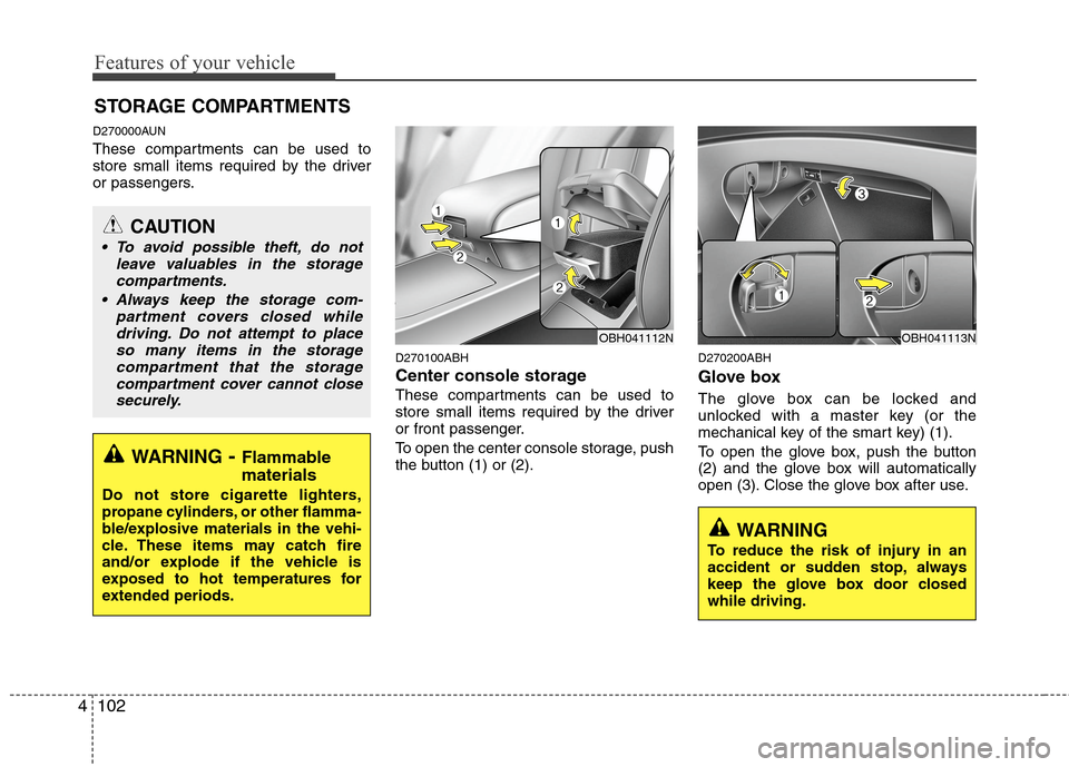 Hyundai Genesis 2011 Owners Manual Features of your vehicle
102 4
D270000AUN
These compartments can be used to
store small items required by the driver
or passengers.
D270100ABH
Center console storage
These compartments can be used to Hyundai Genesis 2011 Owners Manual Features of your vehicle
102 4
D270000AUN
These compartments can be used to
store small items required by the driver
or passengers.
D270100ABH
Center console storage
These compartments can be used to