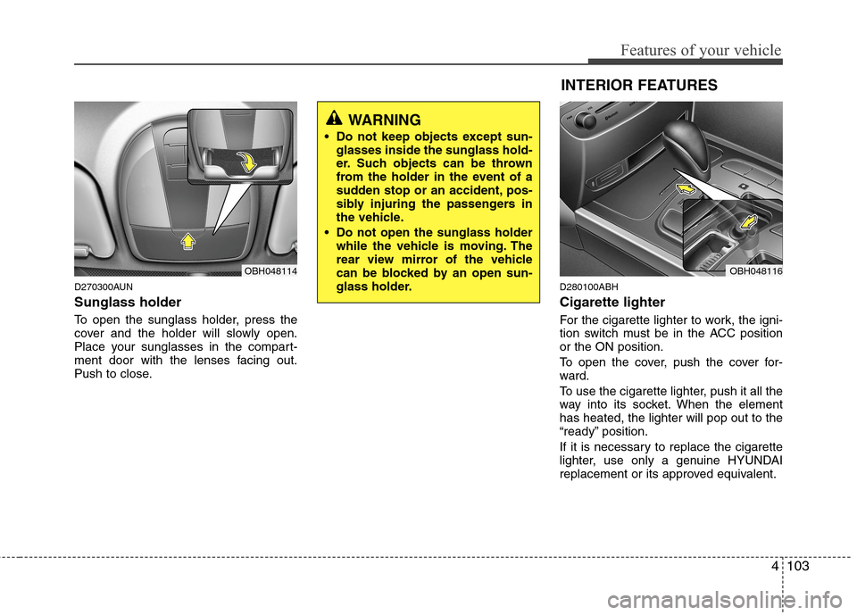 Hyundai Genesis 2011 Owners Manual 4103
Features of your vehicle
D270300AUN
Sunglass holder
To open the sunglass holder, press the
cover and the holder will slowly open.
Place your sunglasses in the compart-
ment door with the lenses Hyundai Genesis 2011 Owners Manual 4103
Features of your vehicle
D270300AUN
Sunglass holder
To open the sunglass holder, press the
cover and the holder will slowly open.
Place your sunglasses in the compart-
ment door with the lenses
