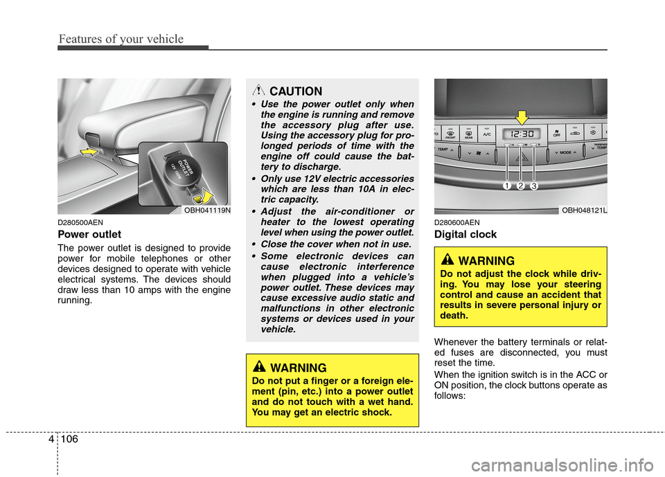 Hyundai Genesis 2011  Owners Manual Features of your vehicle
106 4
D280500AEN
Power outlet
The power outlet is designed to provide
power for mobile telephones or other
devices designed to operate with vehicle
electrical systems. The dev