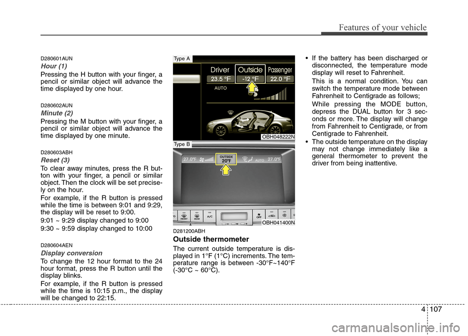 Hyundai Genesis 2011 Owners Manual 4107
Features of your vehicle
D280601AUN
Hour (1)
Pressing the H button with your finger, a
pencil or similar object will advance the
time displayed by one hour.
D280602AUN
Minute (2)
Pressing the M b Hyundai Genesis 2011 Owners Manual 4107
Features of your vehicle
D280601AUN
Hour (1)
Pressing the H button with your finger, a
pencil or similar object will advance the
time displayed by one hour.
D280602AUN
Minute (2)
Pressing the M b