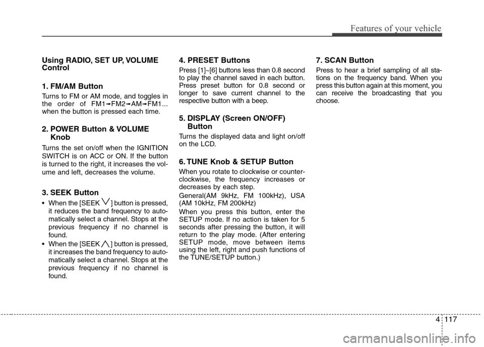 Hyundai Genesis 2011 Owners Manual 4117
Features of your vehicle
Using RADIO, SET UP, VOLUME
Control
1. FM/AM Button
Turns to FM or AM mode, and toggles in
the order of FM1➟FM2➟AM➟FM1...
when the button is pressed each time.
2. P Hyundai Genesis 2011 Owners Manual 4117
Features of your vehicle
Using RADIO, SET UP, VOLUME
Control
1. FM/AM Button
Turns to FM or AM mode, and toggles in
the order of FM1➟FM2➟AM➟FM1...
when the button is pressed each time.
2. P