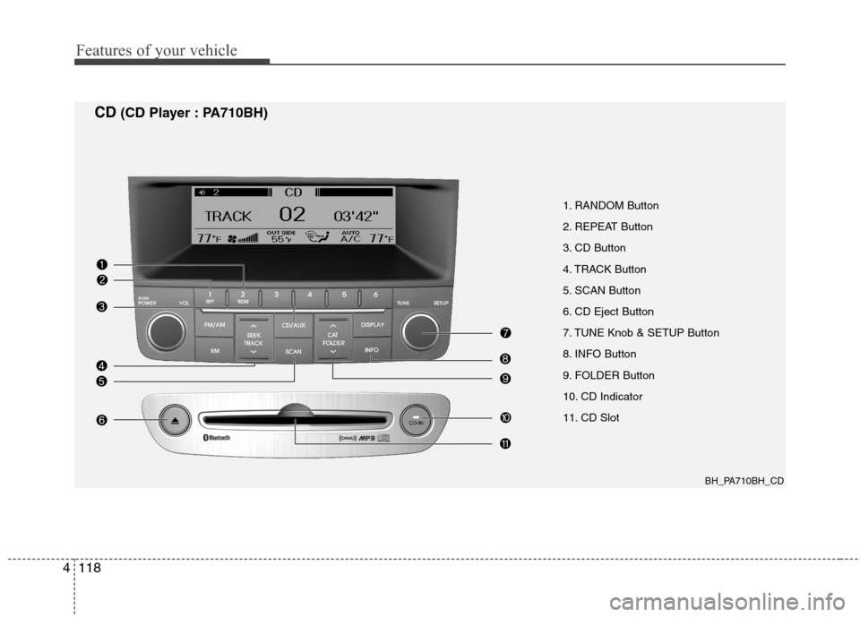 Hyundai Genesis 2011 Owners Manual Features of your vehicle
118 4
1. RANDOM Button
2. REPEAT Button
3. CD Button
4. TRACK Button
5. SCAN Button
6. CD Eject Button
7. TUNE Knob & SETUP Button
8. INFO Button
9. FOLDER Button
10. CD Indic Hyundai Genesis 2011 Owners Manual Features of your vehicle
118 4
1. RANDOM Button
2. REPEAT Button
3. CD Button
4. TRACK Button
5. SCAN Button
6. CD Eject Button
7. TUNE Knob & SETUP Button
8. INFO Button
9. FOLDER Button
10. CD Indic
