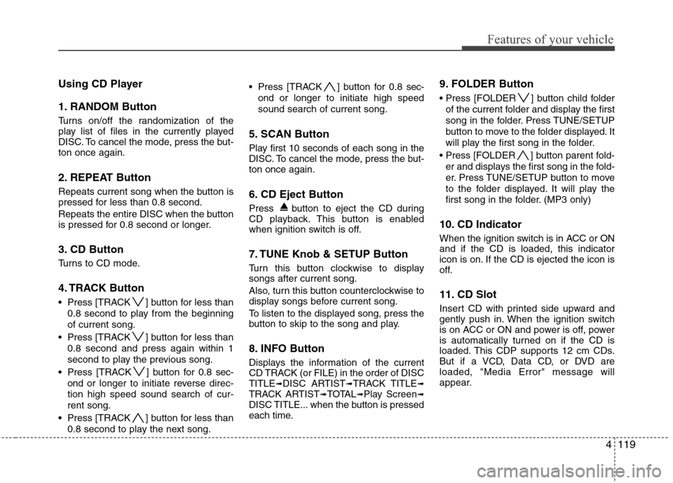 Hyundai Genesis 2011 Owners Manual 4119
Features of your vehicle
Using CD Player
1. RANDOM Button
Turns on/off the randomization of the
play list of files in the currently played
DISC. To cancel the mode, press the but-
ton once again. Hyundai Genesis 2011 Owners Manual 4119
Features of your vehicle
Using CD Player
1. RANDOM Button
Turns on/off the randomization of the
play list of files in the currently played
DISC. To cancel the mode, press the but-
ton once again.