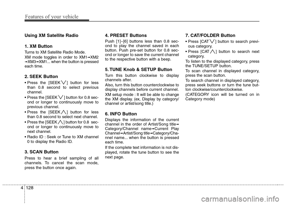 Hyundai Genesis 2011  Owners Manual Features of your vehicle
128 4
Using XM Satellite Radio
1. XM Button
Turns to XM Satellite Radio Mode.
XM mode toggles in order to XM1
➟XM2➟XM3➟XM1... when the button is pressed
each time.
2. SE