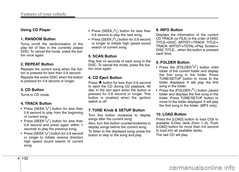 Hyundai Genesis 2011  Owners Manual Features of your vehicle
132 4
Using CD Player
1. RANDOM Button
Turns on/off the randomization of the
play list of files in the currently played
DISC. To cancel the mode, press the but-
ton once again