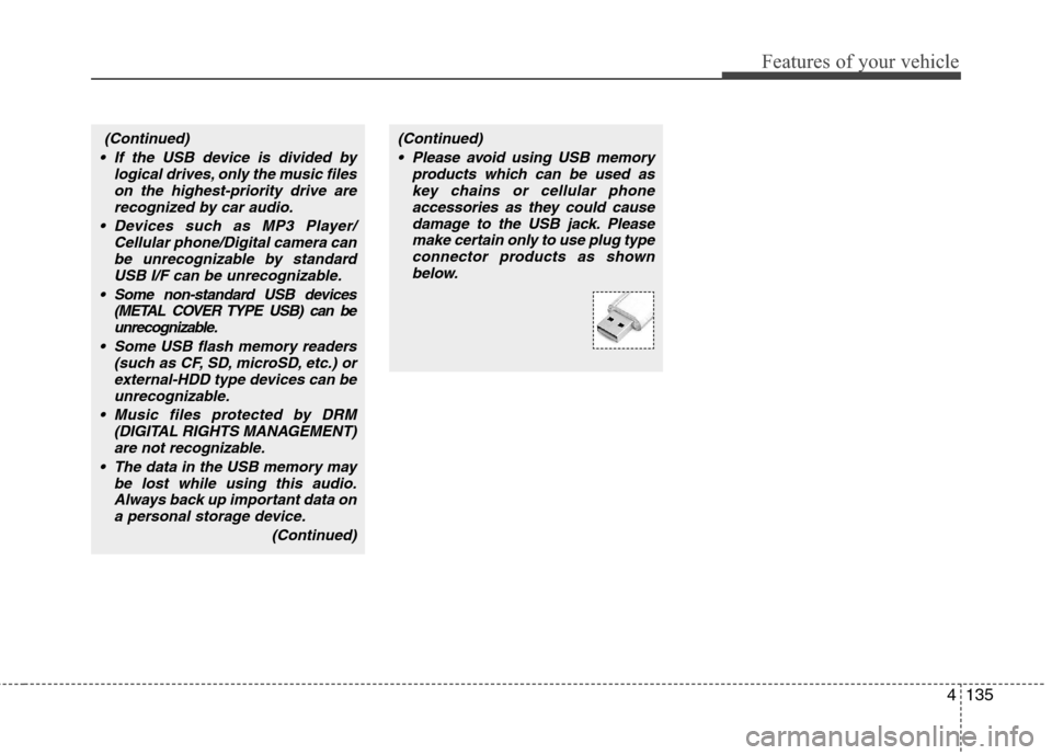 Hyundai Genesis 2011 Owners Manual 4135
Features of your vehicle
(Continued)
Please avoid using USB memory
products which can be used as
key chains or cellular phone
accessories as they could cause
damage to the USB jack. Please
make Hyundai Genesis 2011 Owners Manual 4135
Features of your vehicle
(Continued)
Please avoid using USB memory
products which can be used as
key chains or cellular phone
accessories as they could cause
damage to the USB jack. Please
make