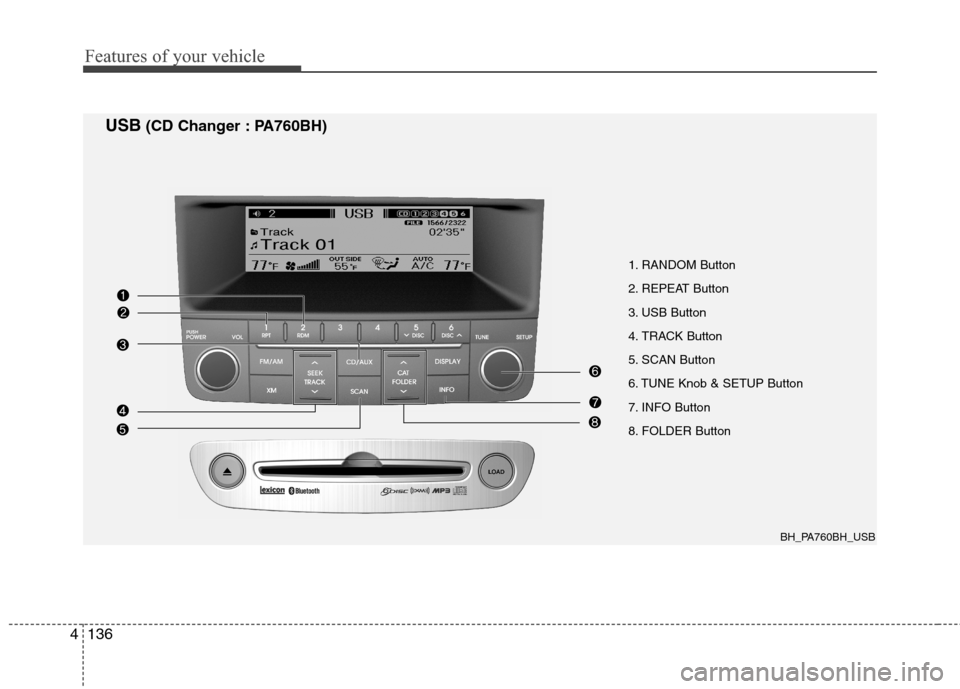 Hyundai Genesis 2011 Owners Manual Features of your vehicle
136 4
1. RANDOM Button
2. REPEAT Button
3. USB Button
4. TRACK Button
5. SCAN Button
6. TUNE Knob & SETUP Button
7. INFO Button
8. FOLDER Button
BH_PA760BH_USB
USB(CD Changer Hyundai Genesis 2011 Owners Manual Features of your vehicle
136 4
1. RANDOM Button
2. REPEAT Button
3. USB Button
4. TRACK Button
5. SCAN Button
6. TUNE Knob & SETUP Button
7. INFO Button
8. FOLDER Button
BH_PA760BH_USB
USB(CD Changer