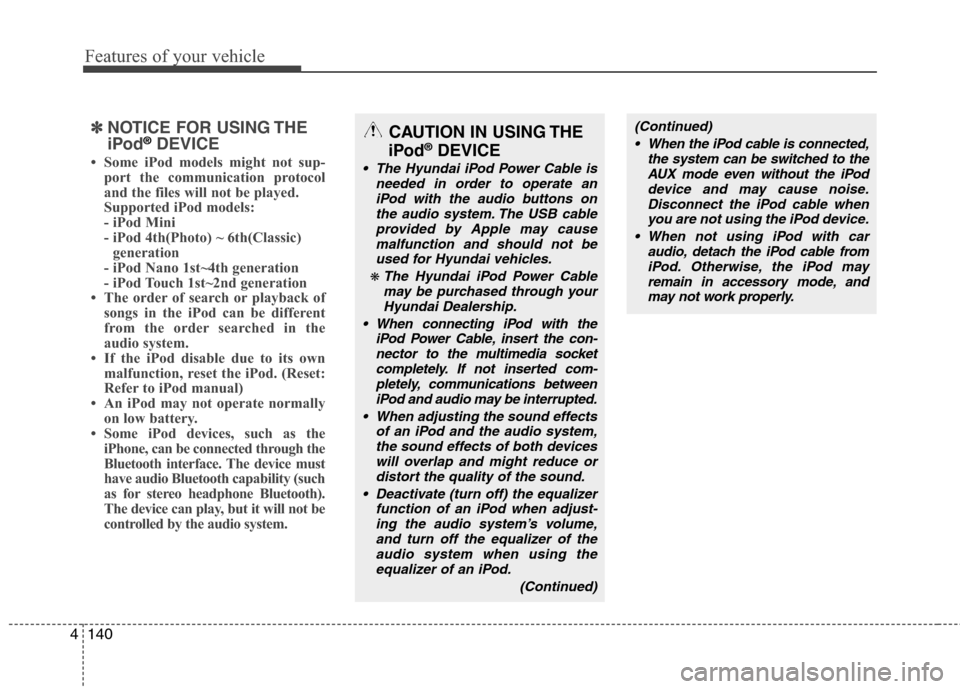 Hyundai Genesis 2011 Owners Manual Features of your vehicle
140 4
✽
✽
NOTICE FOR USING THE
iPod®DEVICE
• Some iPod models might not sup-
port the communication protocol
and the files will not be played.
Supported iPod models:
Hyundai Genesis 2011 Owners Manual Features of your vehicle
140 4
✽
✽
NOTICE FOR USING THE
iPod®DEVICE
• Some iPod models might not sup-
port the communication protocol
and the files will not be played.
Supported iPod models: