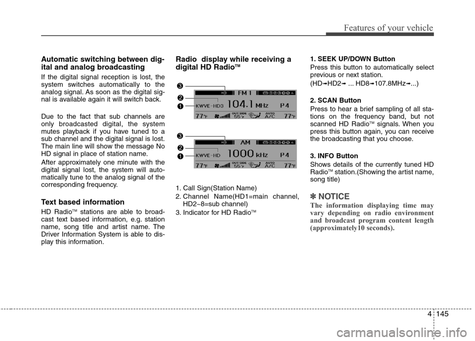 Hyundai Genesis 2011 Owners Manual 4145
Features of your vehicle
Automatic switching between dig-
ital and analog broadcasting
If the digital signal reception is lost, the
system switches automatically to the
analog signal. As soon as Hyundai Genesis 2011 Owners Manual 4145
Features of your vehicle
Automatic switching between dig-
ital and analog broadcasting
If the digital signal reception is lost, the
system switches automatically to the
analog signal. As soon as