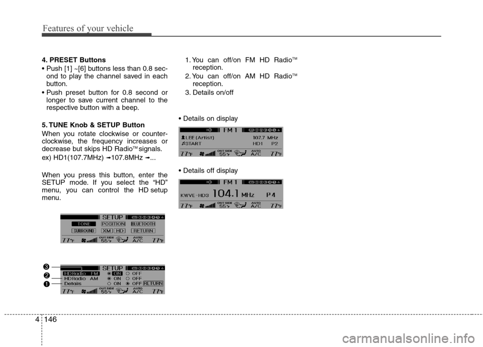 Hyundai Genesis 2011  Owners Manual Features of your vehicle
146 4
4. PRESET Buttons

ond to play the channel saved in each
button.

longer to save current channel to the
respective button with a beep.
5. TUNE Knob & SETUP Button
When y