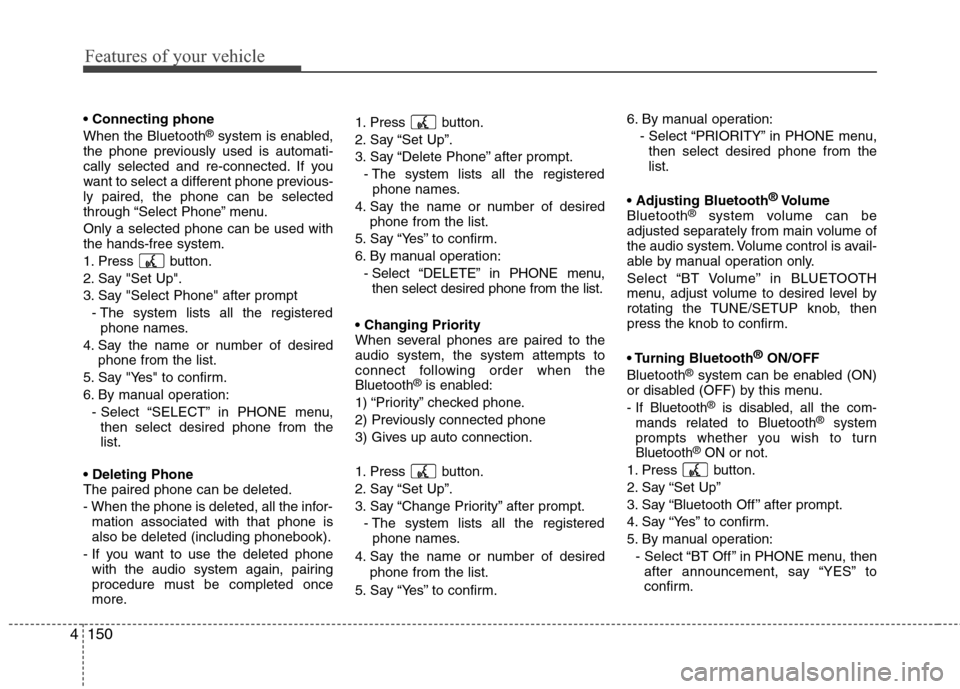 Hyundai Genesis 2011 Owners Manual Features of your vehicle
150 4
When the Bluetooth®system is enabled,
the phone previously used is automati-
cally selected and re-connected. If you
want to select a different phone previous-
ly pair Hyundai Genesis 2011 Owners Manual Features of your vehicle
150 4
When the Bluetooth®system is enabled,
the phone previously used is automati-
cally selected and re-connected. If you
want to select a different phone previous-
ly pair