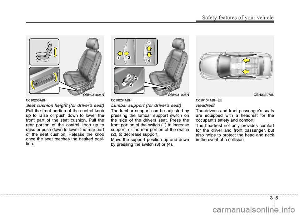 Hyundai Genesis 2011 Owners Guide 35
Safety features of your vehicle
C010203ABH
Seat cushion height (for driver’s seat)
Pull the front portion of the control knob
up to raise or push down to lower the
front part of the seat cushion.