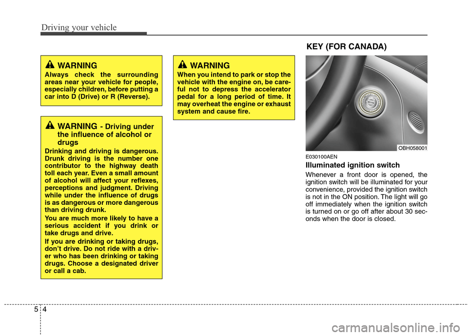 Hyundai Genesis 2011  Owners Manual Driving your vehicle
4 5
E030100AEN
Illuminated ignition switch 
Whenever a front door is opened, the
ignition switch will be illuminated for your
convenience, provided the ignition switch
is not in t