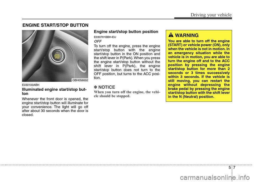 Hyundai Genesis 2011  Owners Manual 57
Driving your vehicle
E030100ABH
Illuminated engine start/stop but-
ton
Whenever the front door is opened, the
engine start/stop button will illuminate for
your convenience. The light will go off
af