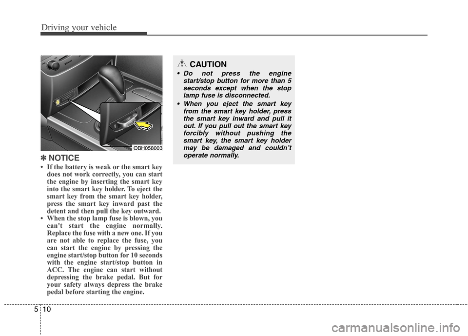 Hyundai Genesis 2011 Owners Manual Driving your vehicle
10 5
✽
✽
NOTICE
• If the battery is weak or the smart key
does not work correctly, you can start
the engine by inserting the smart key
into the smart key holder. To eject th Hyundai Genesis 2011 Owners Manual Driving your vehicle
10 5
✽
✽
NOTICE
• If the battery is weak or the smart key
does not work correctly, you can start
the engine by inserting the smart key
into the smart key holder. To eject th