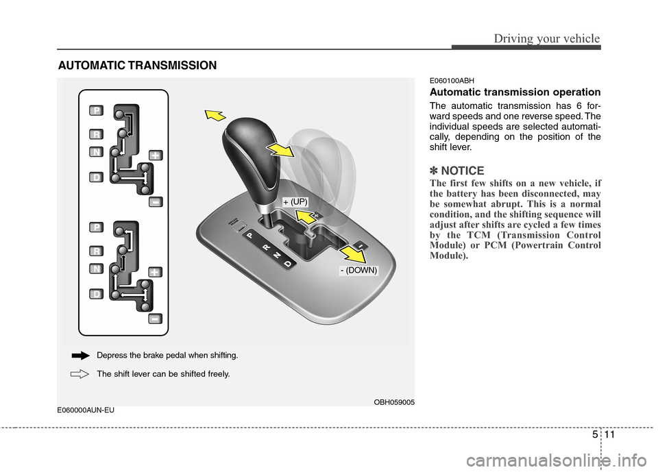 Hyundai Genesis 2011 Owners Manual 511
Driving your vehicle
E060000AUN-EUE060100ABH
Automatic transmission operation
The automatic transmission has 6 for-
ward speeds and one reverse speed. The
individual speeds are selected automati-
Hyundai Genesis 2011 Owners Manual 511
Driving your vehicle
E060000AUN-EUE060100ABH
Automatic transmission operation
The automatic transmission has 6 for-
ward speeds and one reverse speed. The
individual speeds are selected automati-