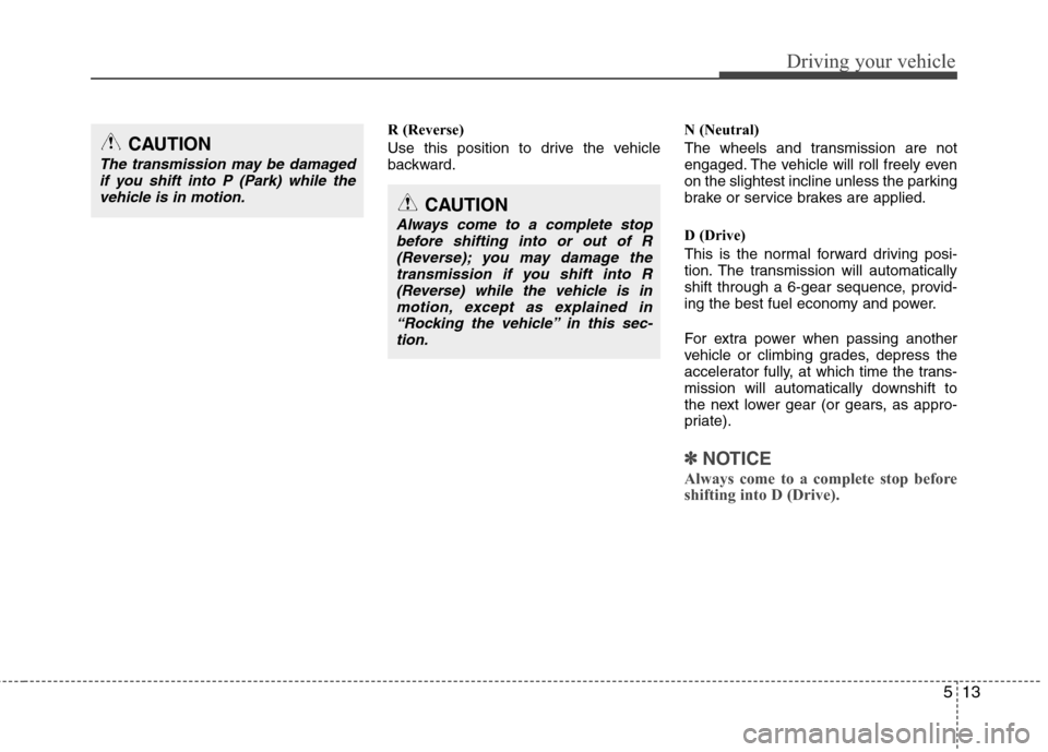 Hyundai Genesis 2011 Owners Manual 513
Driving your vehicle
R (Reverse)
Use this position to drive the vehicle
backward.N (Neutral)
The wheels and transmission are not
engaged. The vehicle will roll freely even
on the slightest incline Hyundai Genesis 2011 Owners Manual 513
Driving your vehicle
R (Reverse)
Use this position to drive the vehicle
backward.N (Neutral)
The wheels and transmission are not
engaged. The vehicle will roll freely even
on the slightest incline