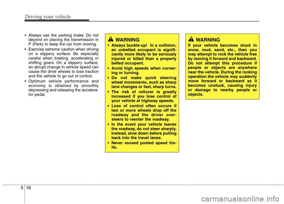 Hyundai Genesis 2011 Owners Manual Driving your vehicle
16 5
Always use the parking brake. Do not
depend on placing the transmission in
P (Park) to keep the car from moving.
Exercise extreme caution when driving
on a slippery surface Hyundai Genesis 2011 Owners Manual Driving your vehicle
16 5
Always use the parking brake. Do not
depend on placing the transmission in
P (Park) to keep the car from moving.
Exercise extreme caution when driving
on a slippery surface