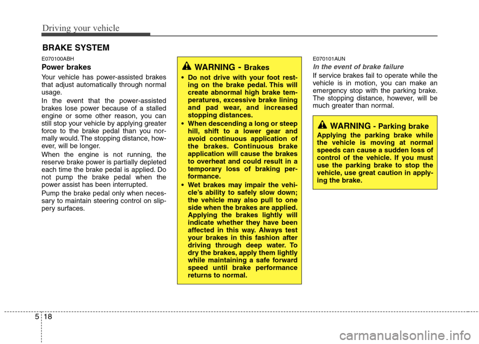 Hyundai Genesis 2011  Owners Manual Driving your vehicle
18 5
E070100ABH
Power brakes  
Your vehicle has power-assisted brakes
that adjust automatically through normal
usage.
In the event that the power-assisted
brakes lose power becaus
